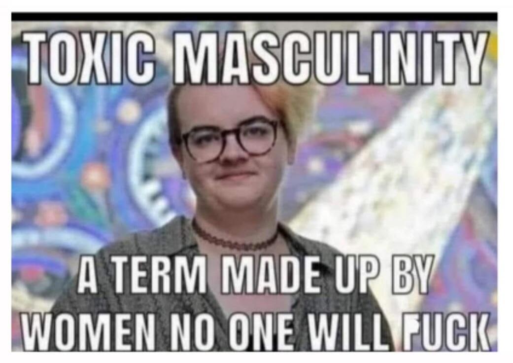 TOXIC MASCULINITY A TERM MADE UP BY WOMEN NO ONE WILL FUCK