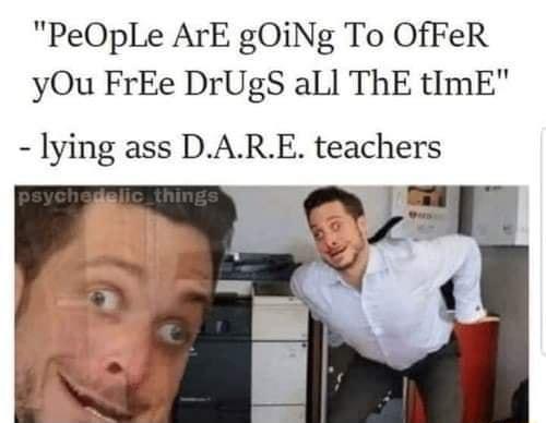 PeOpLe ArE gOiNg To OfFeR yOu FrEe DrUgS all ThE tImE lying ass DARE teachers