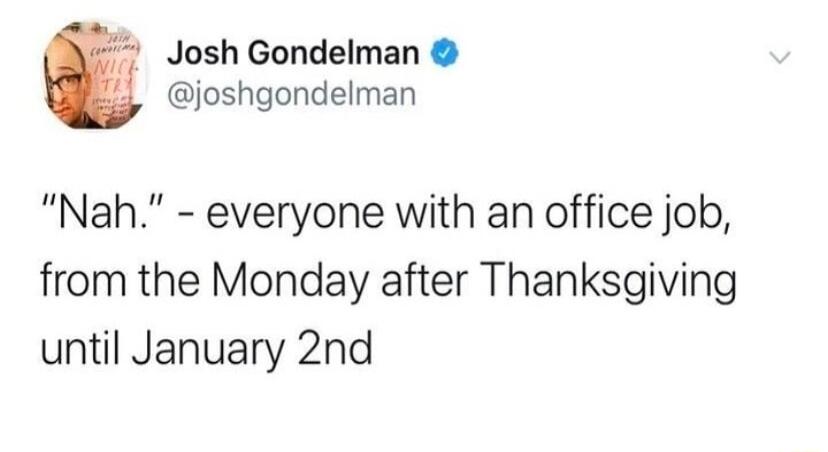 Josh Gondelman joshgondelman Nah everyone with an office job from the Monday after Thanksgiving until January 2nd