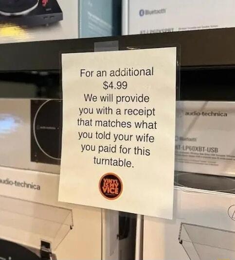 For an additional 499 We will provide you with a receipt that matches what you told your wife You paid for this turntable Pt EL Firouruss E