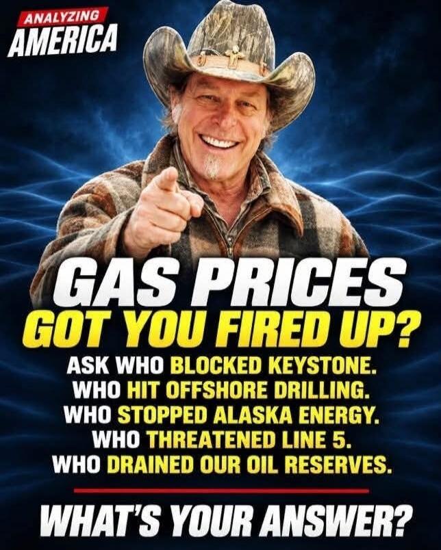 ANALYZING AMERICA GAS PRICES GOT YOU FIRED UP? ASK WHO BLOCKED KEYSTONE. WHO HIT OFFSHORE DRILLING. WHO STOPPED ALASKA ENERGY. WHO THREATENED LINE 5. WHO DRAINED OUR OIL RESERVES. WHAT'S YOUR ANSWER?