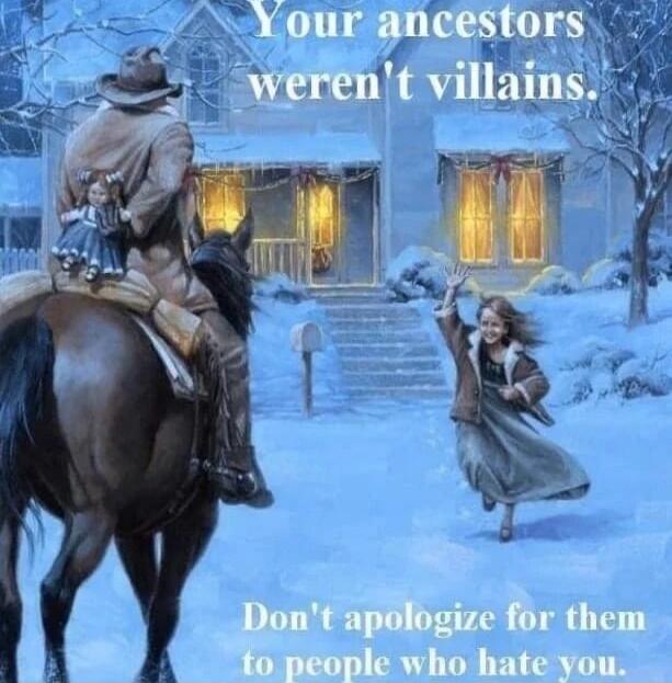 Your ancestors weren't villains.\nDon't apologize for them to people who hate you.