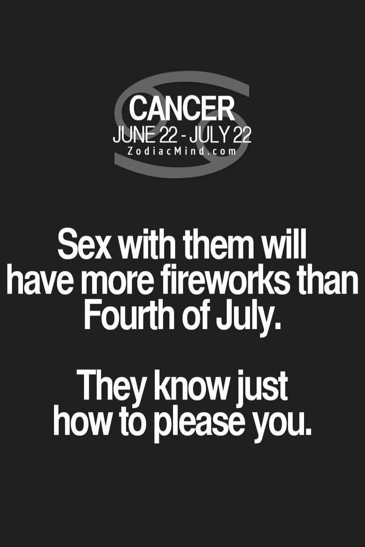 CANCER JUNE 22 - JULY 22 ZodiacMind.com Sex with them will have more fireworks than Fourth of July. They know just how to please you.