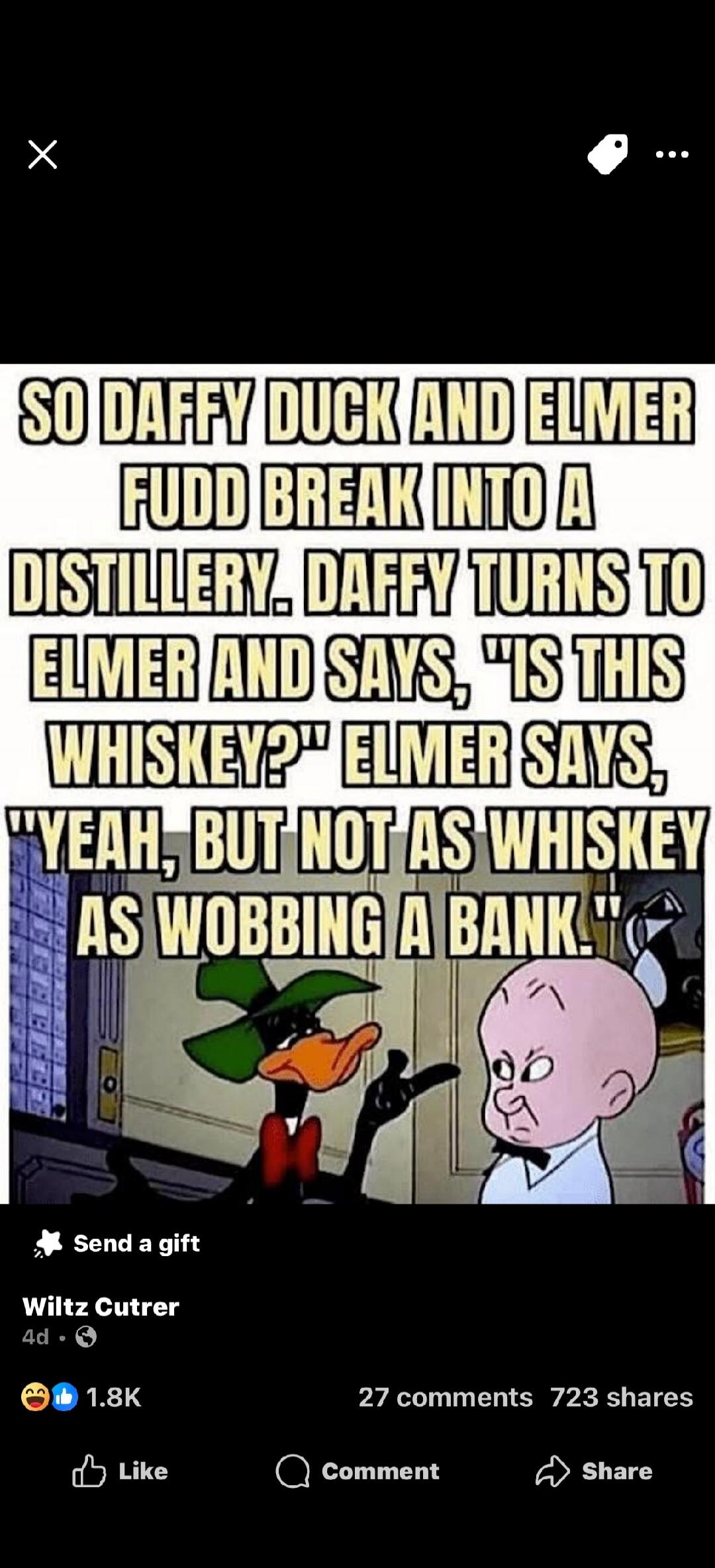 SO DAFFY DUCK AND ELMER FUDD BREAK INTO A DISTILLERY. DAFFY TURNS TO ELMER AND SAYS, 