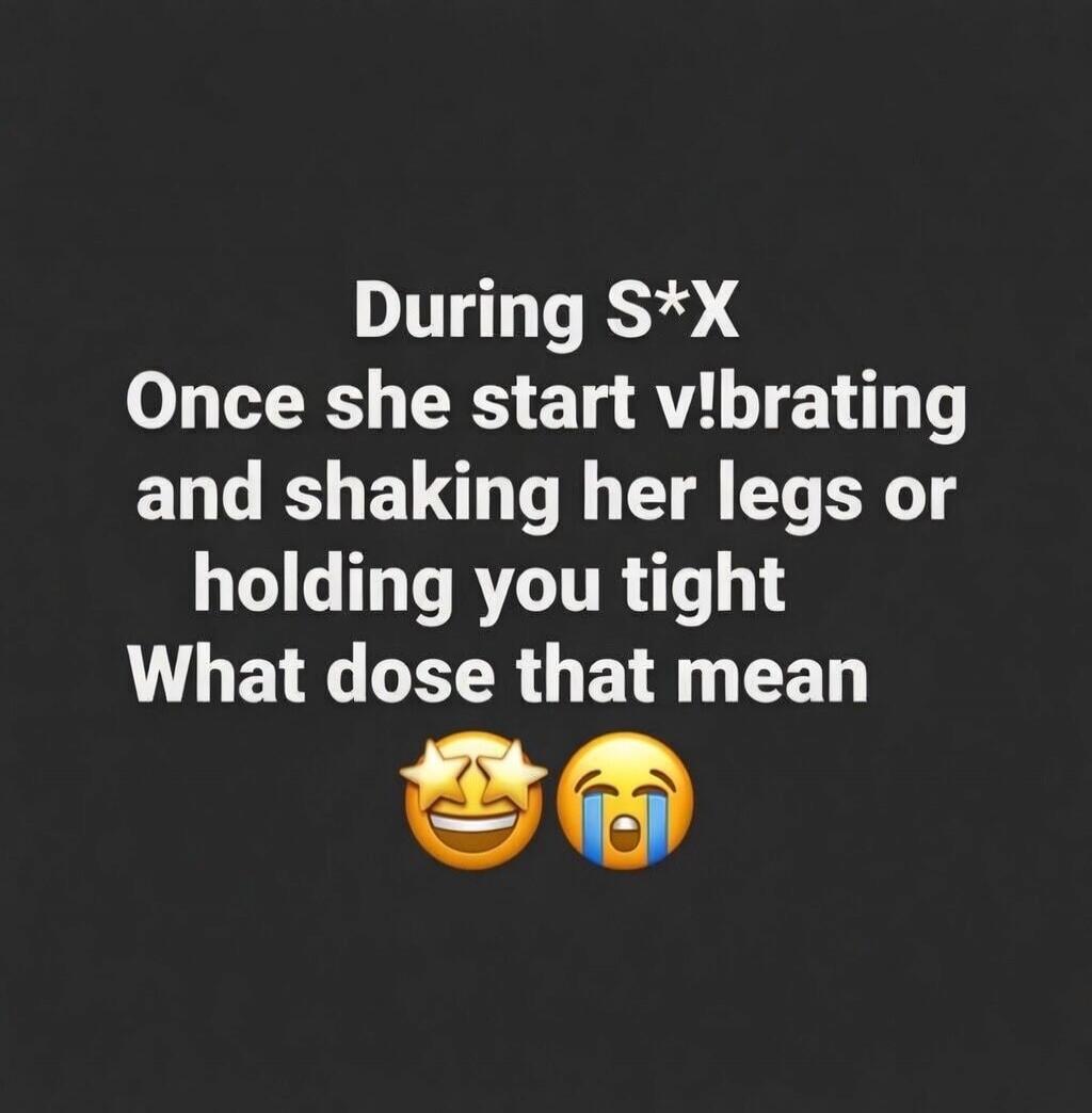 During S*X Once she start v!brating and shaking her legs or holding you tight What dose that mean