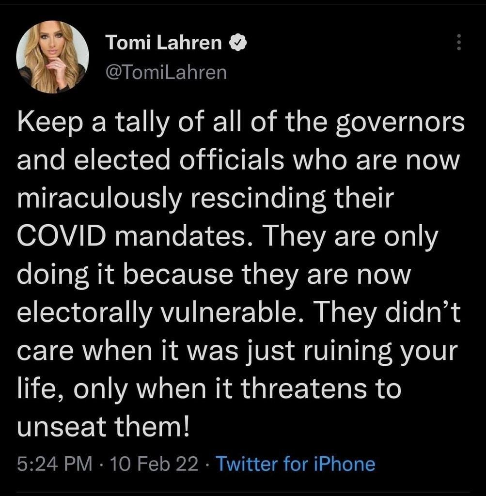 Tomi Lahren TomilLahren CETOERe11o 1 o i d g TW0VTgp o S and elected officials who are now miraculously rescinding their COVID mandates They are only doing it because they are now electorally vulnerable They didnt care when it was just ruining your life only when it threatens to unseat them 524 PM 10 Feb 22 Twitter for iPhone