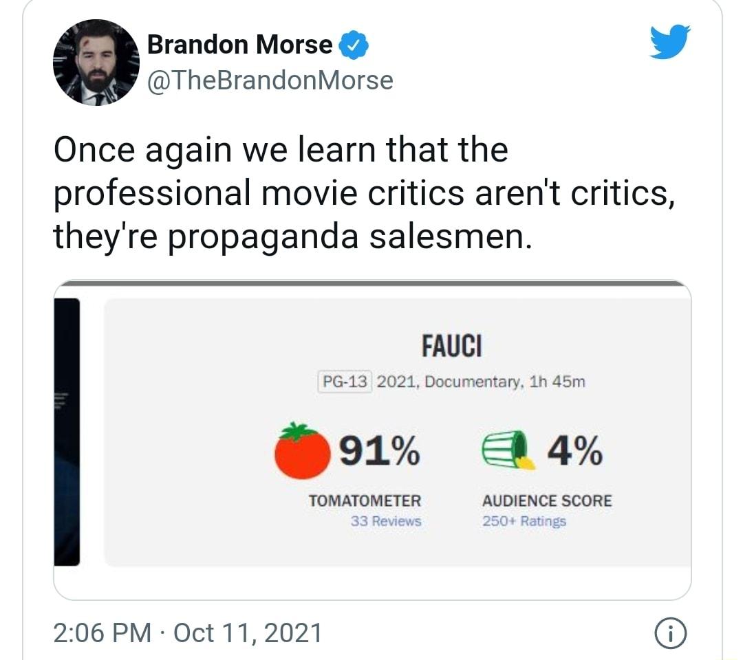 Brandon Morse W TheBrandonMorse Once again we learn that the professional movie critics arent critics theyre propaganda salesmen FAUCI PG 13 2021 Documentary 1h 45m TOMATOMETER AUDIENCE SCORE 206 PM Oct 11 2021