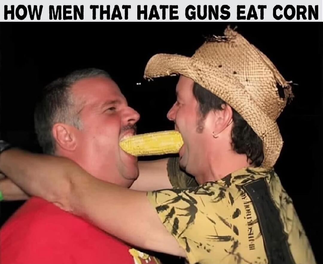 HOW MEN THAT HATE GUNS EAT CORN