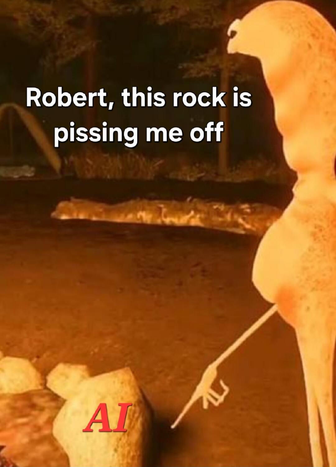 Robert, this rock is pissing me off
AI