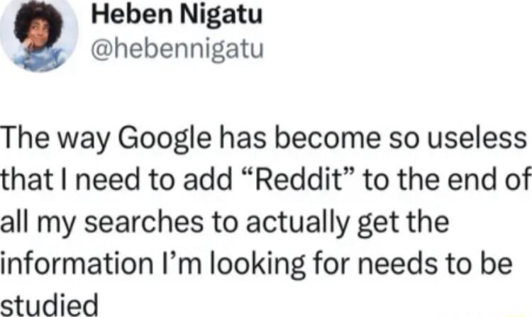 Heben Nigatu hebennigatu The way Google has become so useless that need to add Reddit to the end of all my searches to actually get the information Im looking for needs to be studied