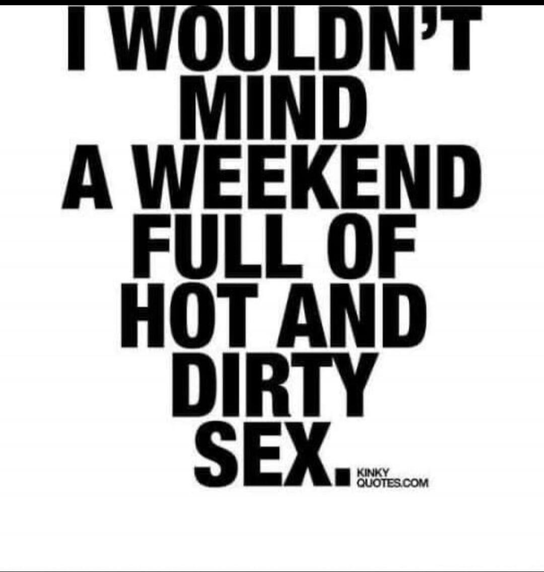 I wouldn't mind a weekend full of hot and dirty sex. Kinkyquotes.com