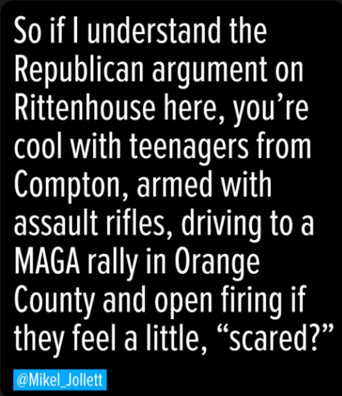 Soif understand the Republican argument on Rittenhouse here youre W RGBTSR Compton armed with assault rifles driving to a MAGA rally in Orange County and open firing if they feel a little scared Mikel Jollett