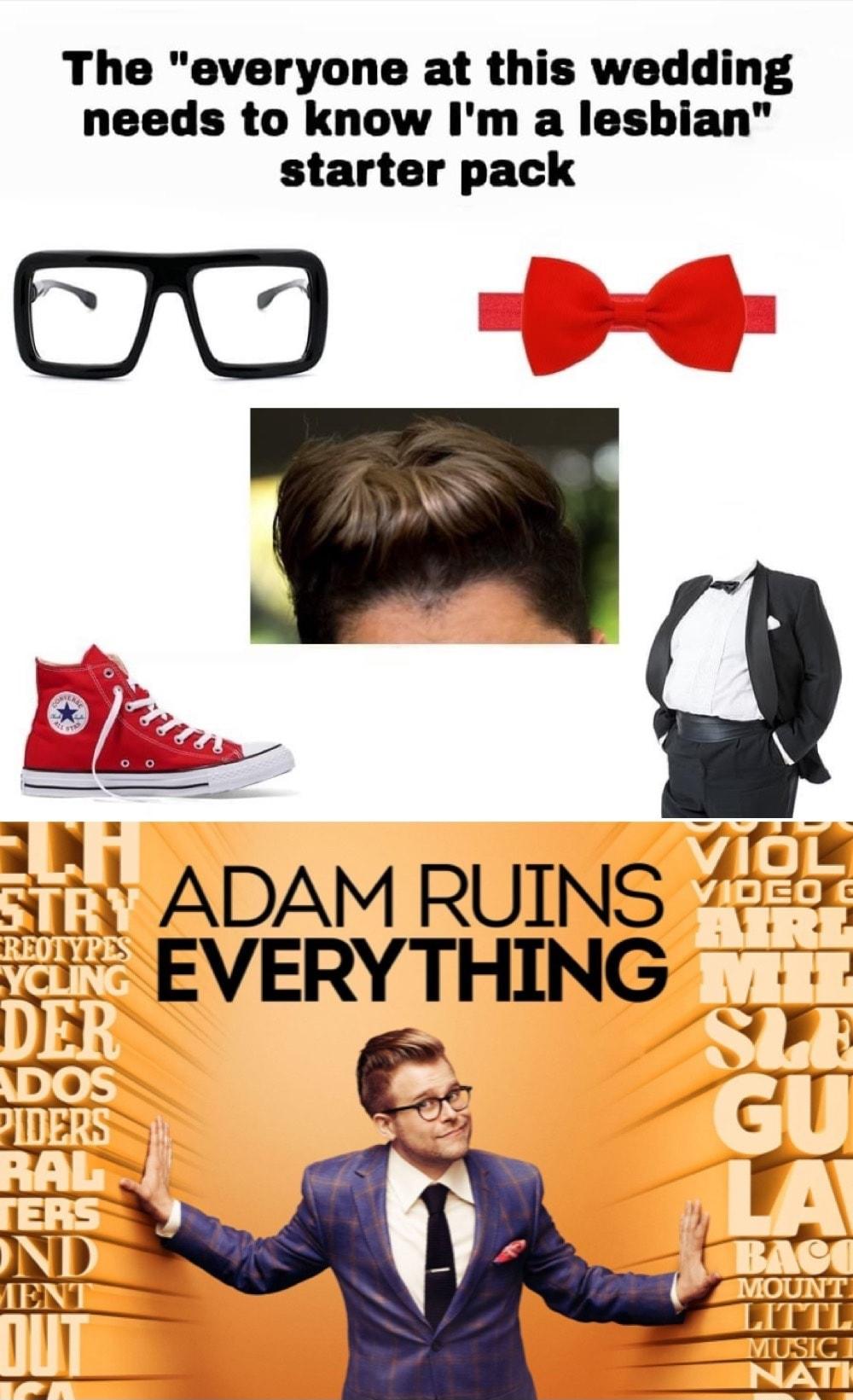 The everyone at this wedding needs to know Im a lesbian starter pack u ADAM RUINS 7 i EVERYTHING f