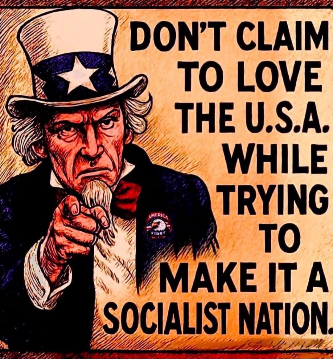 DON'T CLAIM TO LOVE THE U.S.A. WHILE TRYING TO MAKE IT A SOCIALIST NATION. AMERICA FIRST