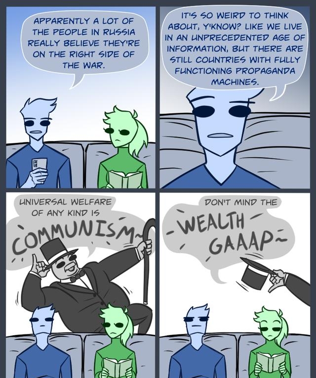 1T 50 WEIRD TO THINK ABOUT YKNOW LIKE WE LIVE IN AN UNPRECEDENTED AGE OF INFORMATION BUT THERE ARE STILL COUNTRIES WITH FULLY FLINCTIONING PROPAGANDA MACHINES APPARENTLY A LOT OF THE PEOPLE IN RUS5IA REALLY BELIEVE THEYRE ON THE RIGHT 5IDE OF THE WAR UNIVERSAL WELFARE OF ANY KIND 15 ON TSy ALZWAPV6 CORNER