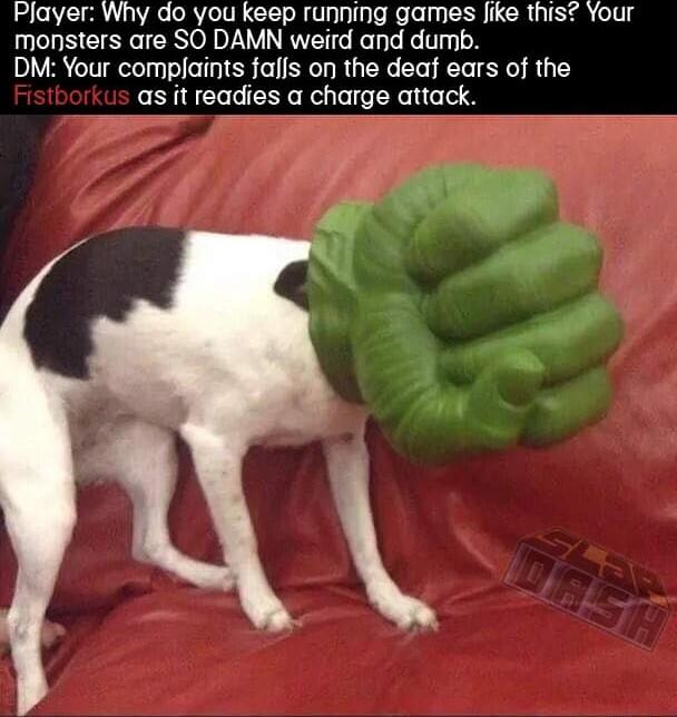 Player Why do you keep running games Jike this Your monsters are SO DAMN weird and dumb DM Your complaints faffs on the deaf ears of the as it readies a charge attack