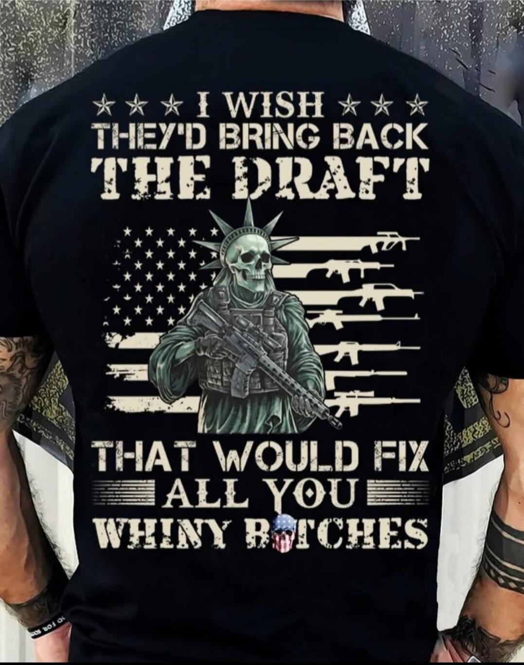 I WISH THEY'D BRING BACK THE DRAFT THAT WOULD FIX ALL YOU WHINY BITCHES