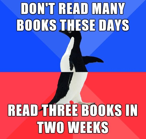 DONT READ MANY BOOKS THESEDAYS READ THREEBOOKS IN TWO WEEKS