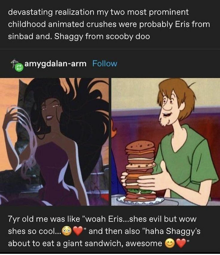 4 amygdalan arm Follow devastating realization my two most prominent childhood animated crushes were probably Eris from sinbad and Shaggy from scooby doo Tamygdalan arm Follow Tyr old me was like woah Erisshes evil but wow shes so cool and then also haha Shaggys about to eat a giant sandwich awesome