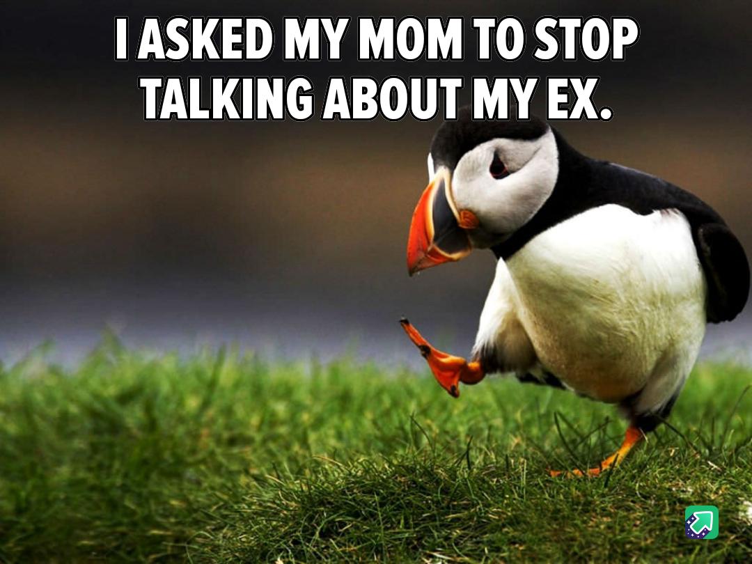ASKED MY MOM TO STOP TALKING ABOUT MY EX