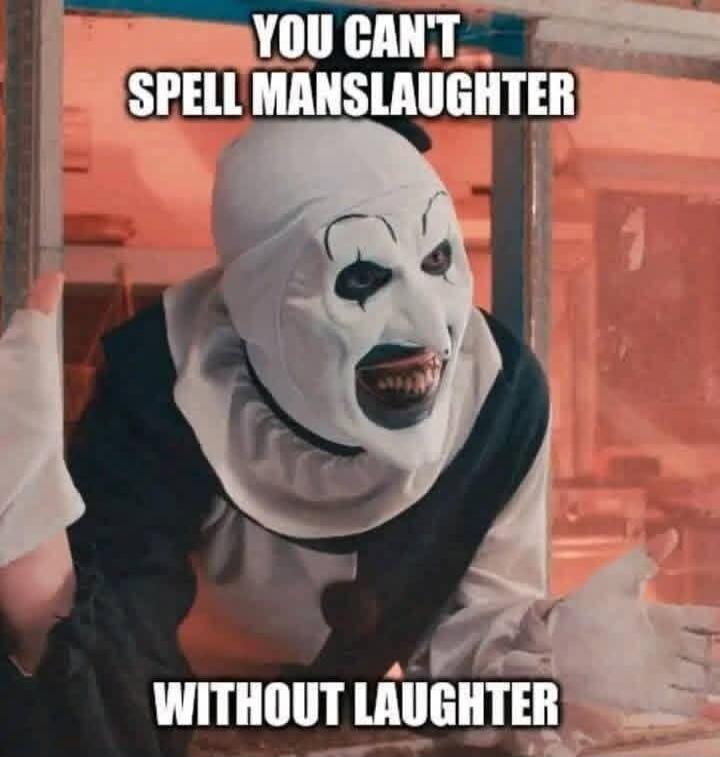 YOU CAN'T SPELL MANSLAUGHTER WITHOUT LAUGHTER