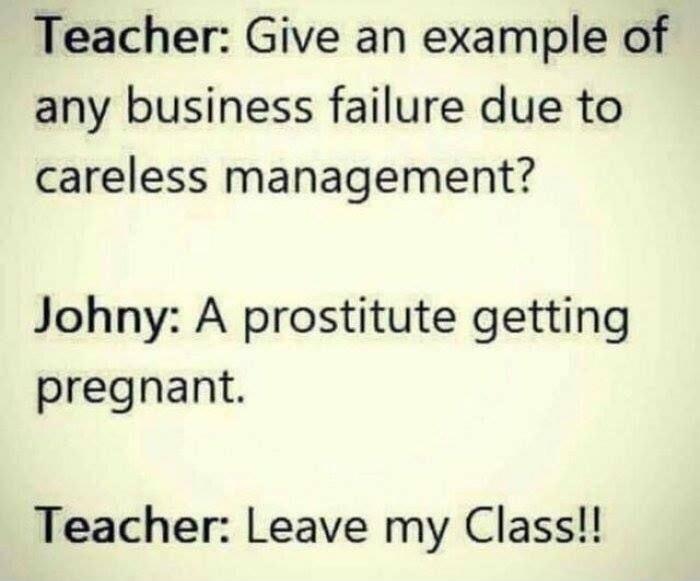 Teacher Give an example of any business failure due to careless management Johny A prostitute getting pregnant Teacher Leave my Class