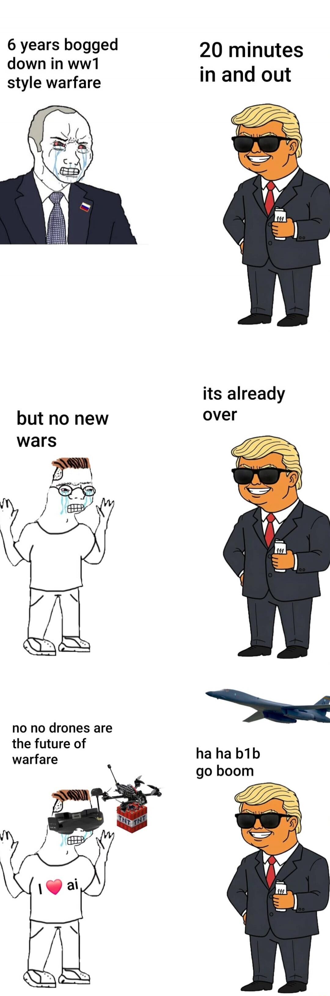 6 years bogged down in ww1 style warfare
20 minutes in and out
but no new wars
its already over
no no drones are the future of warfare
ha ha b1b go boom