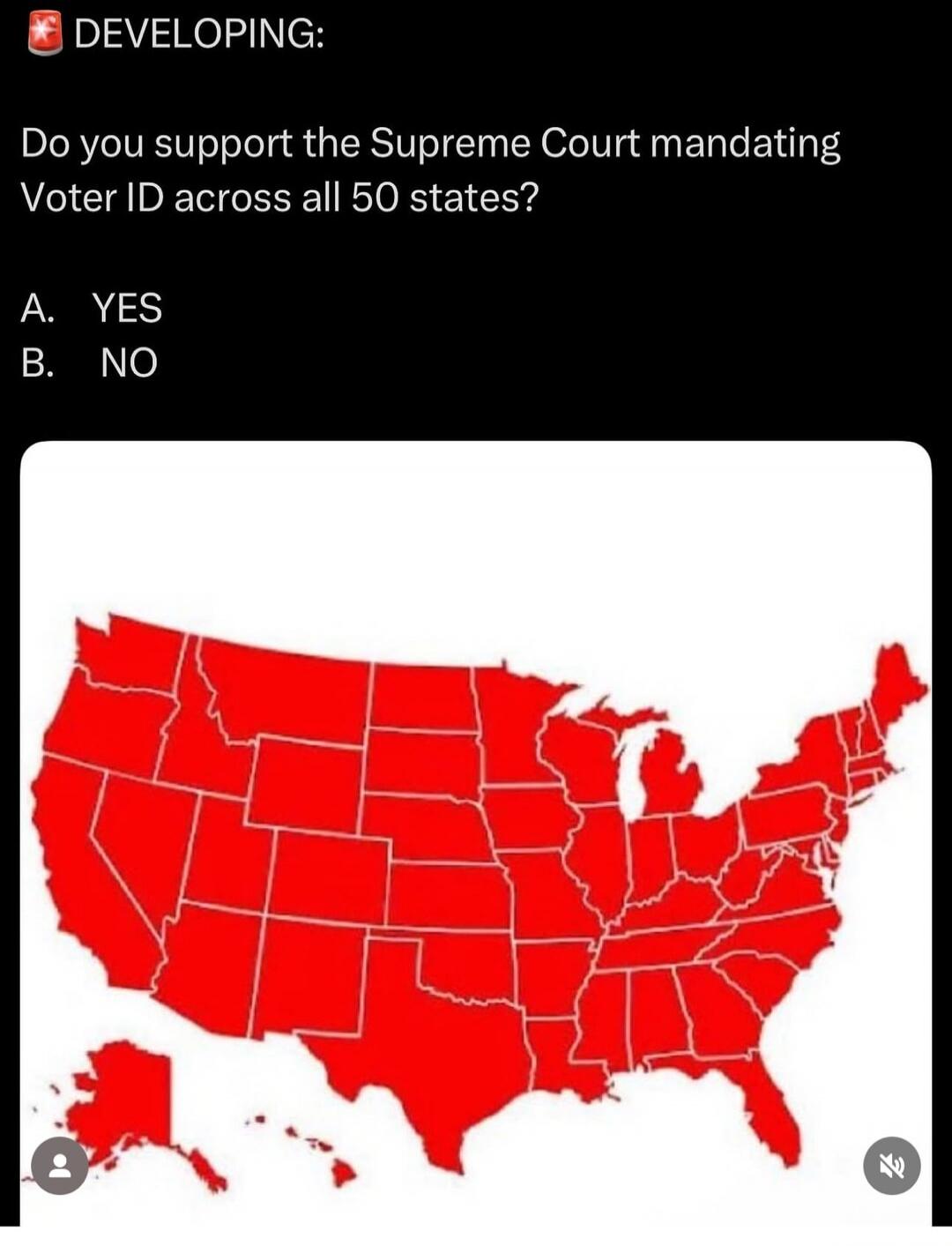 DEVELOPING:

Do you support the Supreme Court mandating Voter ID across all 50 states?

A. YES
B. NO