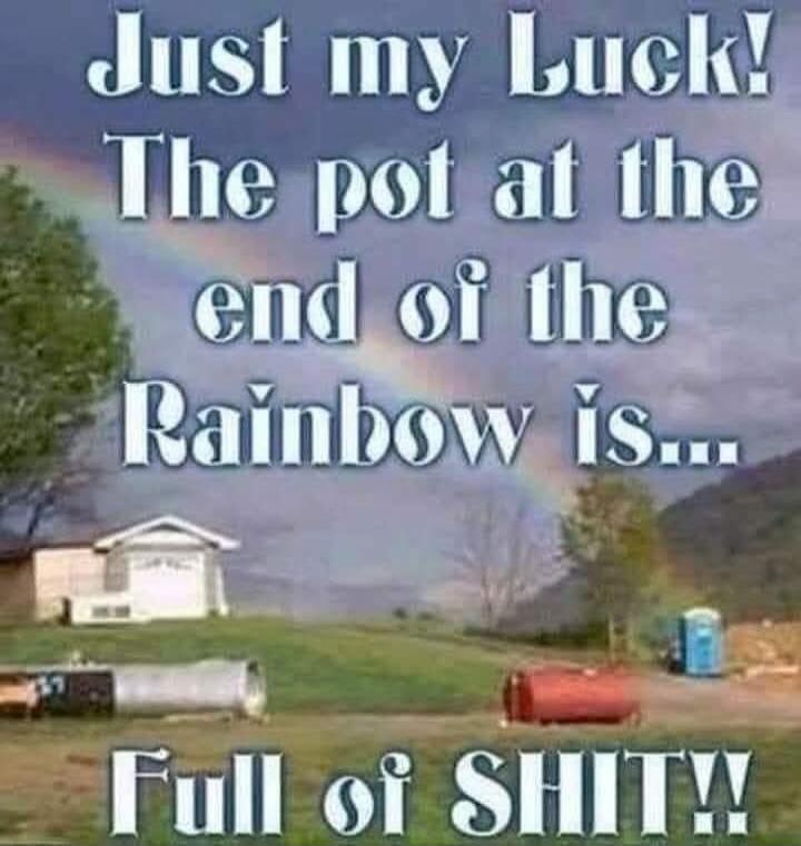 Just my Luck! The pot at the end of the Rainbow is... Full of SHIT!!