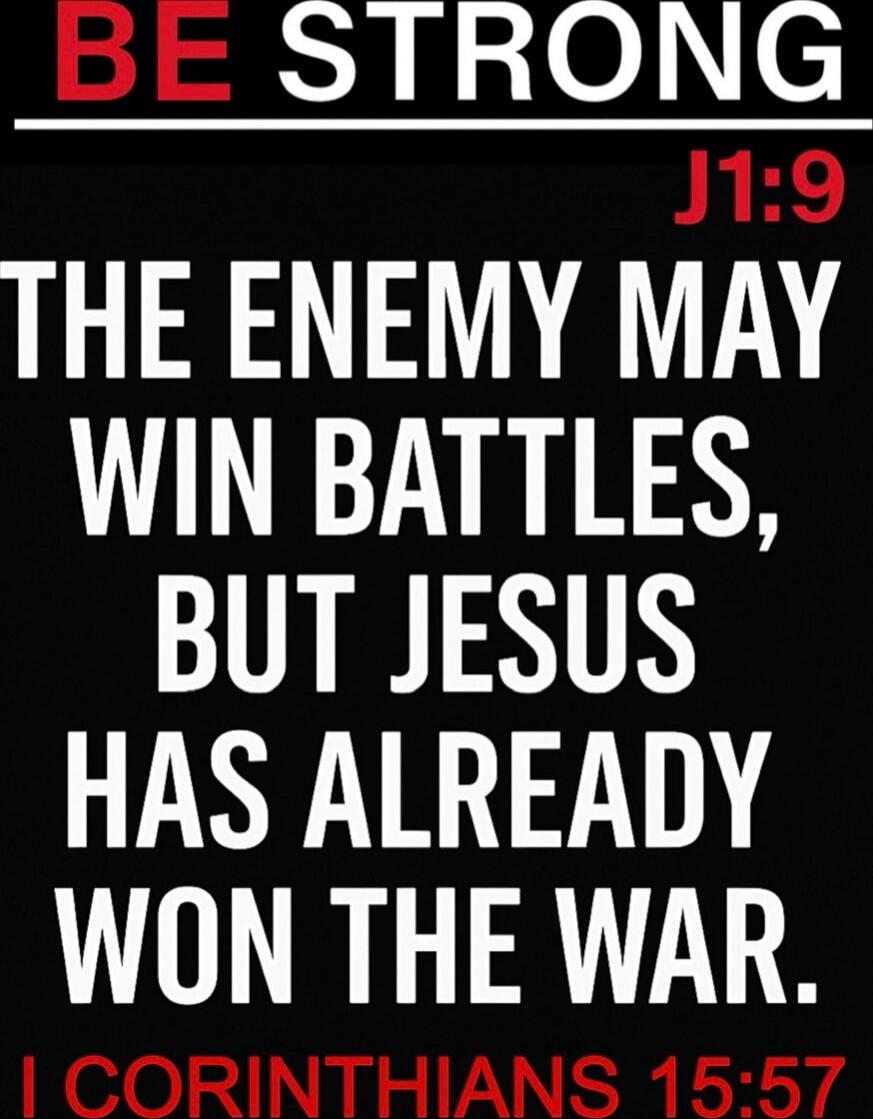 BE STRONG J1:9 THE ENEMY MAY WIN BATTLES, BUT JESUS HAS ALREADY WON THE WAR. I CORINTHIANS 15:57