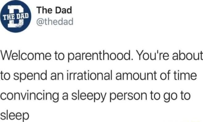 The Dad thedad Welcome to parenthood Youre about to spend an irrational amount of time convincing a sleepy person to go to sleep