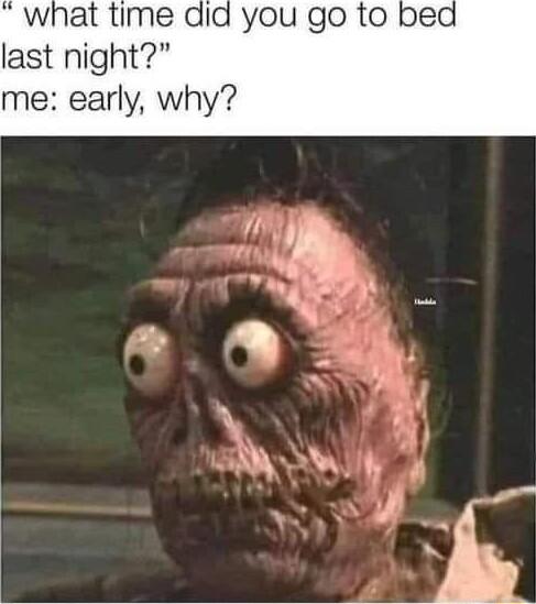 what time did you go to last night me early why