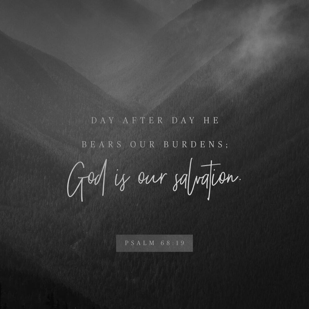 DAY AFTER DAY HE BEARS OUR BURDENS; God is our salvation. PSALM 68:19