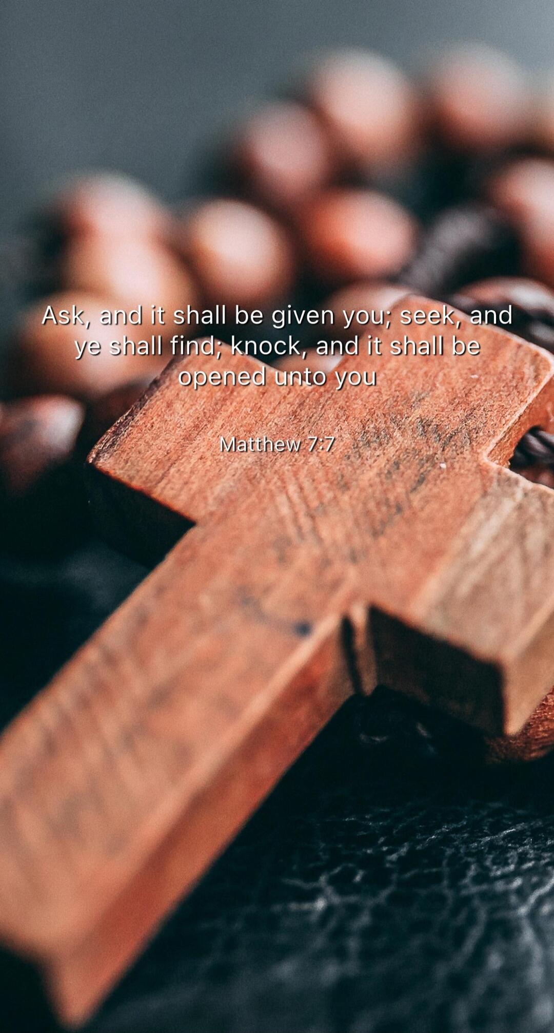 Ask, and it shall be given you, seek, and ye shall find; knock, and it shall be opened unto you
Matthew 7:7