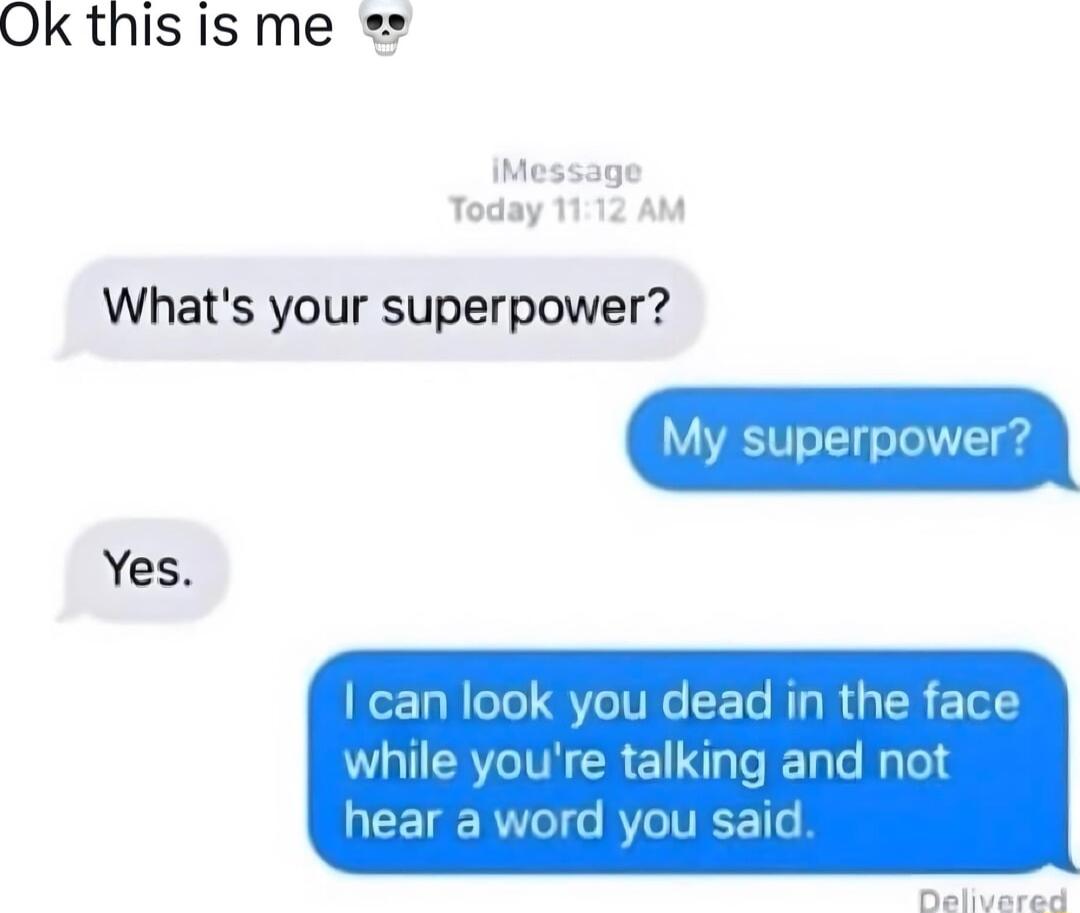 Ok thisis me IMessage Today 1112 AM Whats your superpower uperpower Yes t