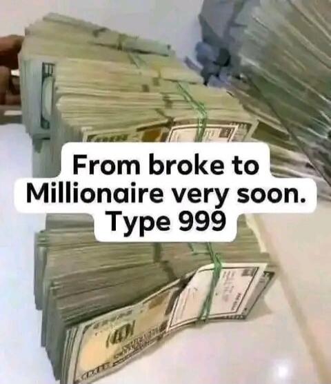 From broke to Millionaire very soon. Type 999