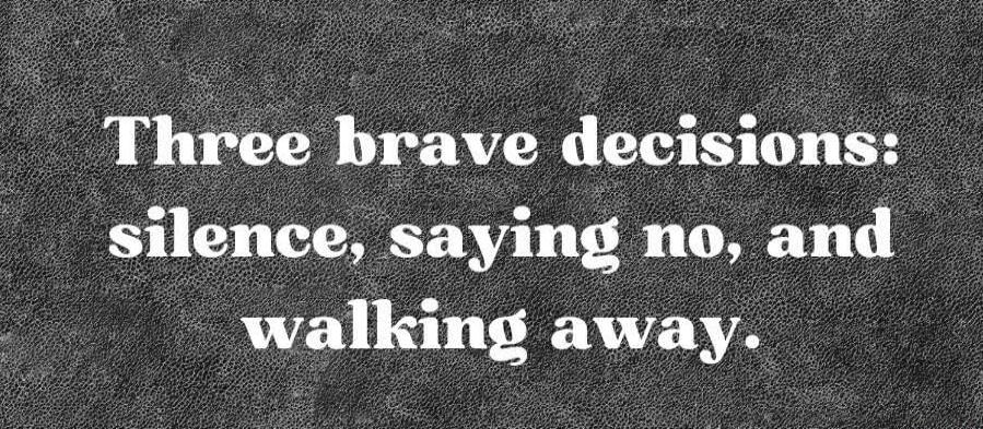 Three brave decisions: silence, saying no, and walking away.