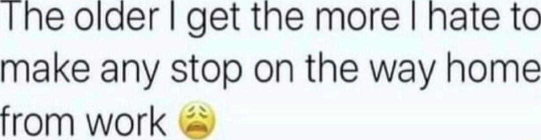 The older I get the more I hate to make any stop on the way home from work 😫
Session ID: 1005827.