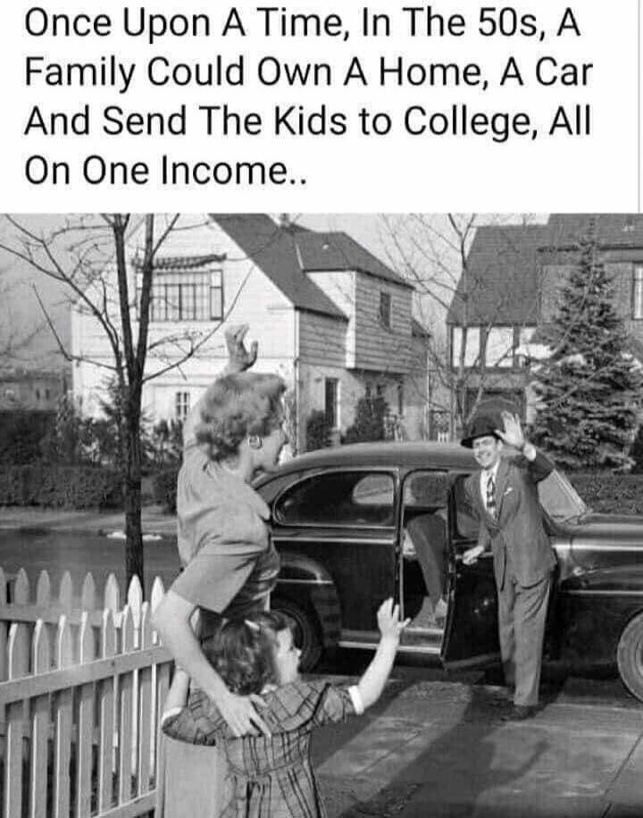 Once Upon A Time, In The 50s, A Family Could Own A Home, A Car And Send The Kids to College, All On One Income..