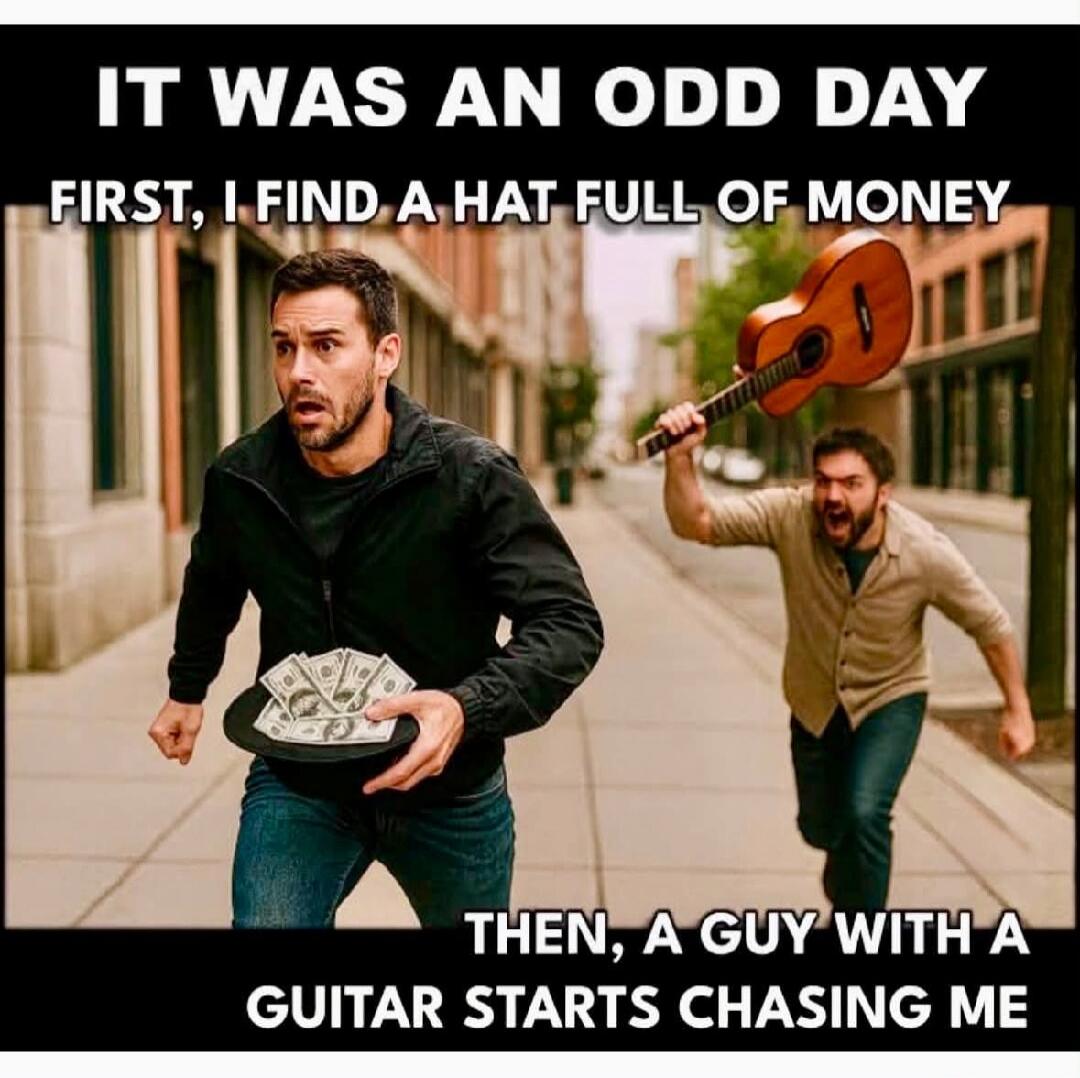 IT WAS AN ODD DAY FIRST, I FIND A HAT FULL OF MONEY THEN, A GUY WITH A GUITAR STARTS CHASING ME