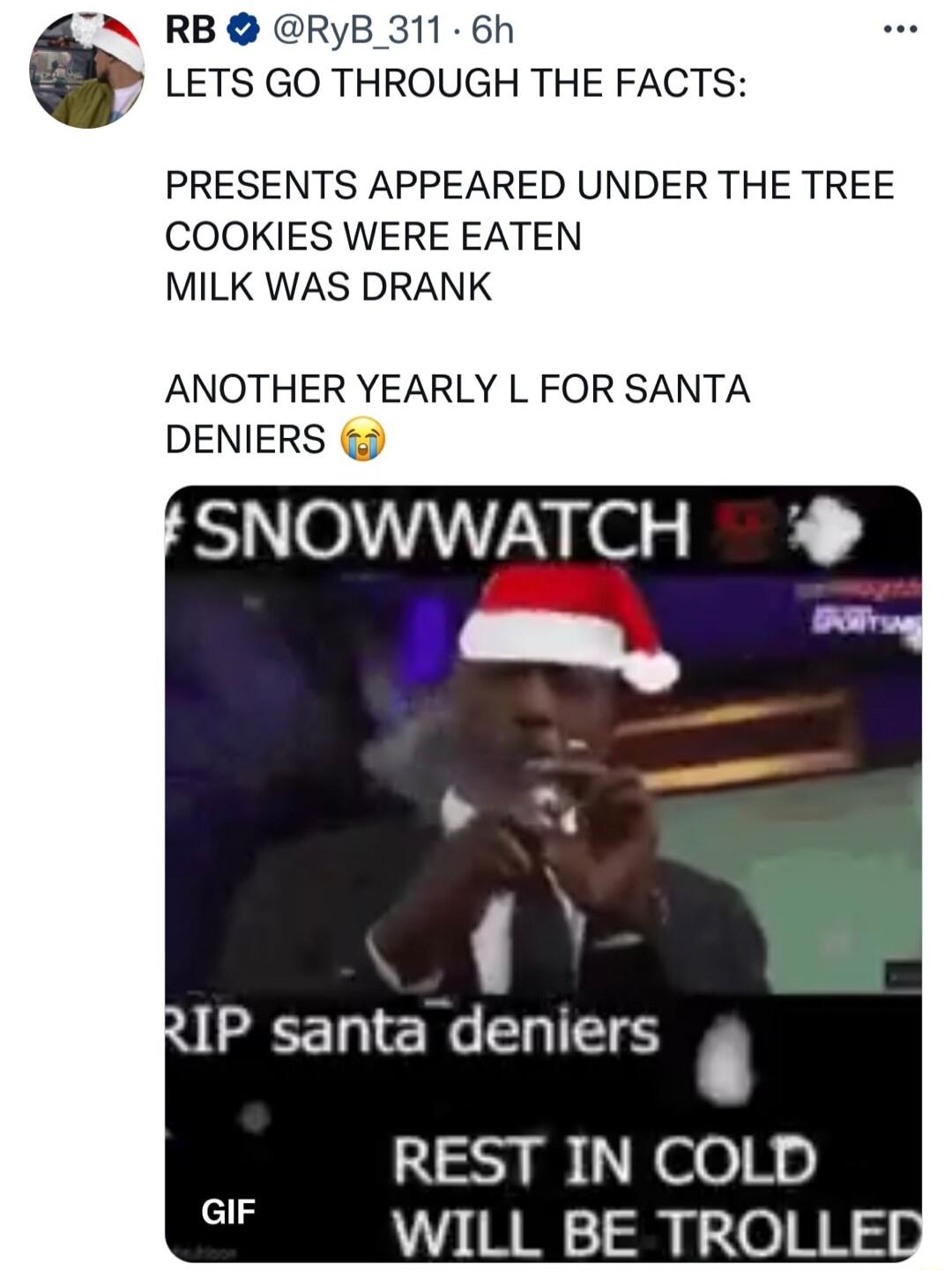 RB RyB 311 6h LETS GO THROUGH THE FACTS PRESENTS APPEARED UNDER THE TREE COOKIES WERE EATEN MILK WAS DRANK ANOTHER YEARLY L FOR SANTA DENIERS SNOWWATCH RIP santa deniers REST IN COLD WILL BE TROLLEQ