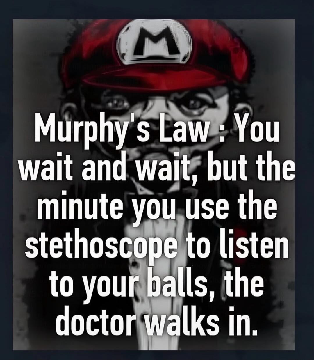 Murphy's Law: You wait and wait, but the minute you use the stethoscope to listen to your balls, the doctor walks in.