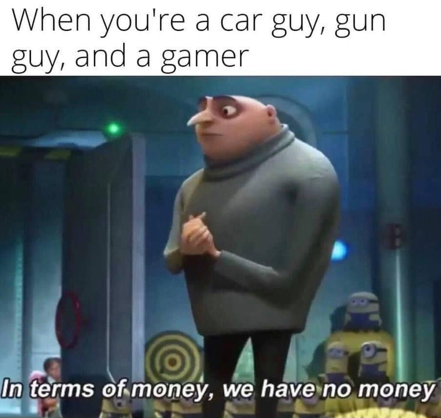 When youre a car guy gun guy and a gamer ils In t rms omoney we have no_money y y A