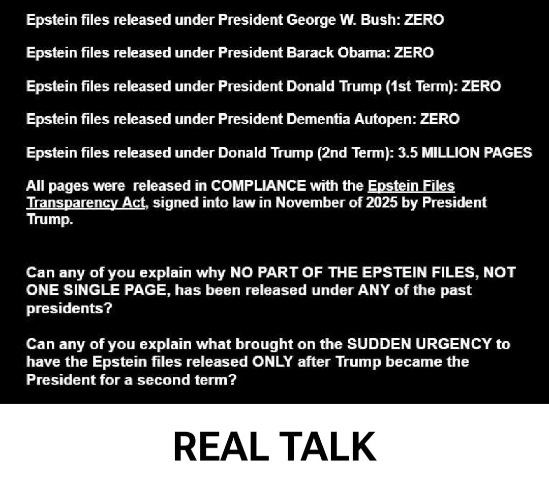 Epstein files released under President George W. Bush: ZERO
Epstein files released under President Barack Obama: ZERO
Epstein files released under President Donald Trump (1st Term): ZERO
Epstein files released under President Dementia Autopen: ZERO
Epstein files released under Donald Trump (2nd Term): 3.5 MILLION PAGES
All pages were released in CO