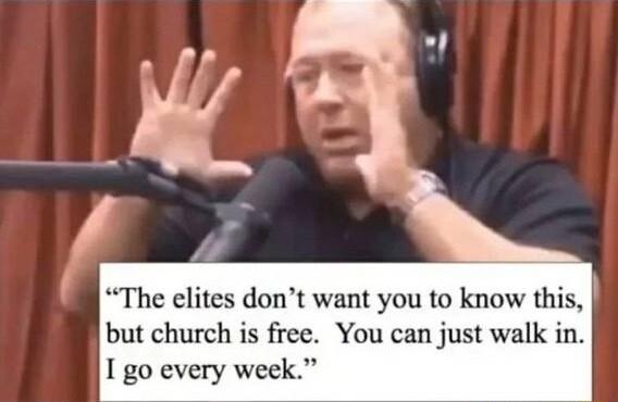 The elites dont want you to know this but church is free You can just walk in I go every week