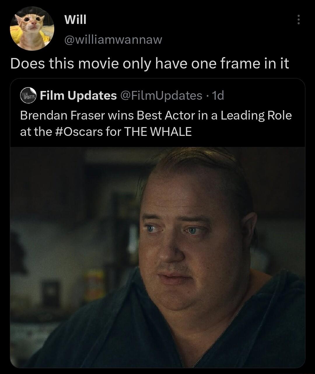 will EVIELNERGEN Does this movie only have one frame in it Film Updates FilmUpdates 1d Brendan Fraser wins Best Actor in a Leading Role at the Oscars for THE WHALE e