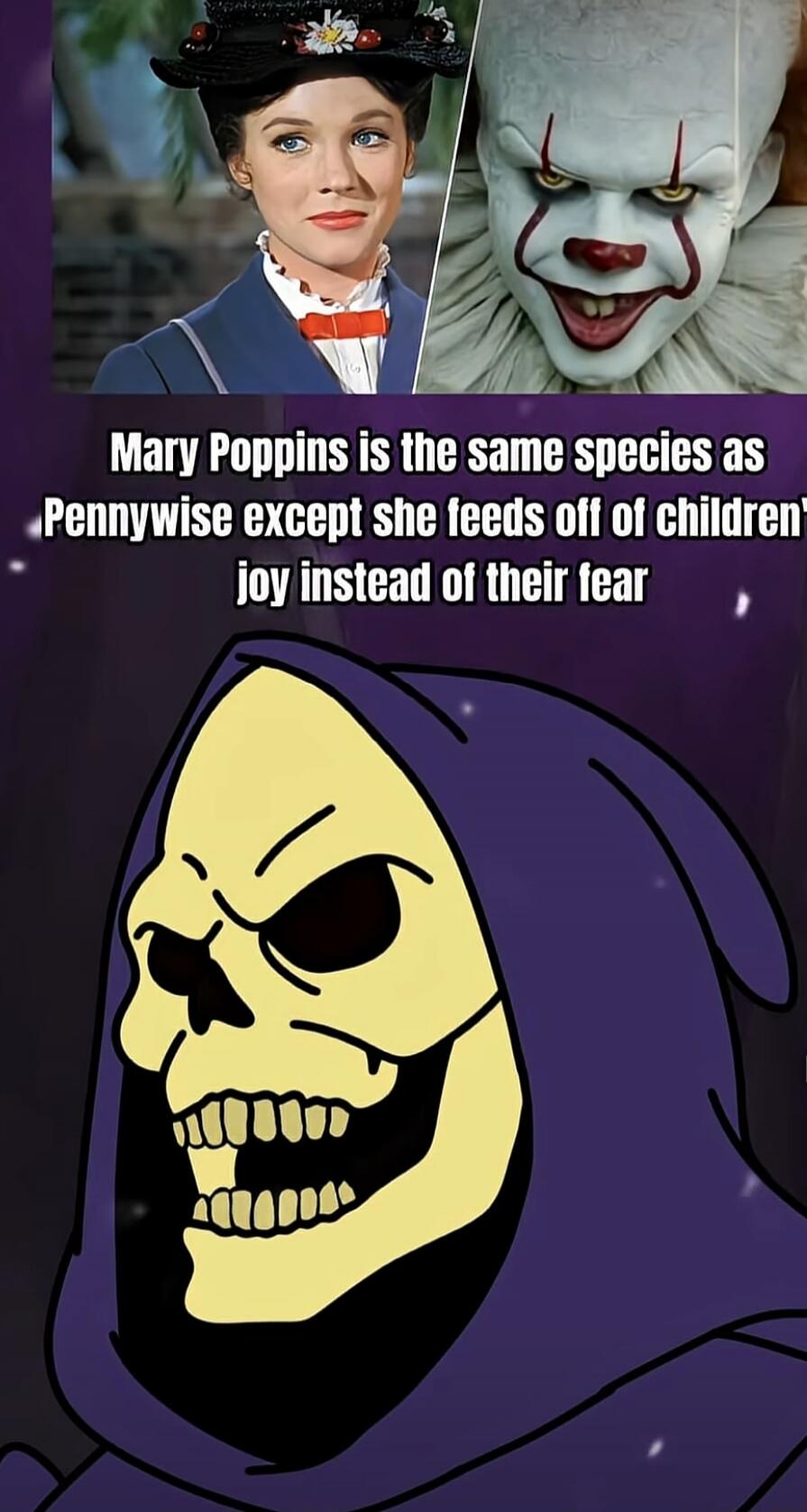 Mary Poppins is the same species as Pennywise except she feeds off of children joy instead of their fear