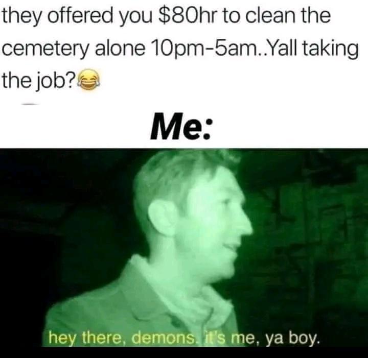 they offered you 80hr to clean the cemetery alone 10pm 5amYall taking the jobs Me