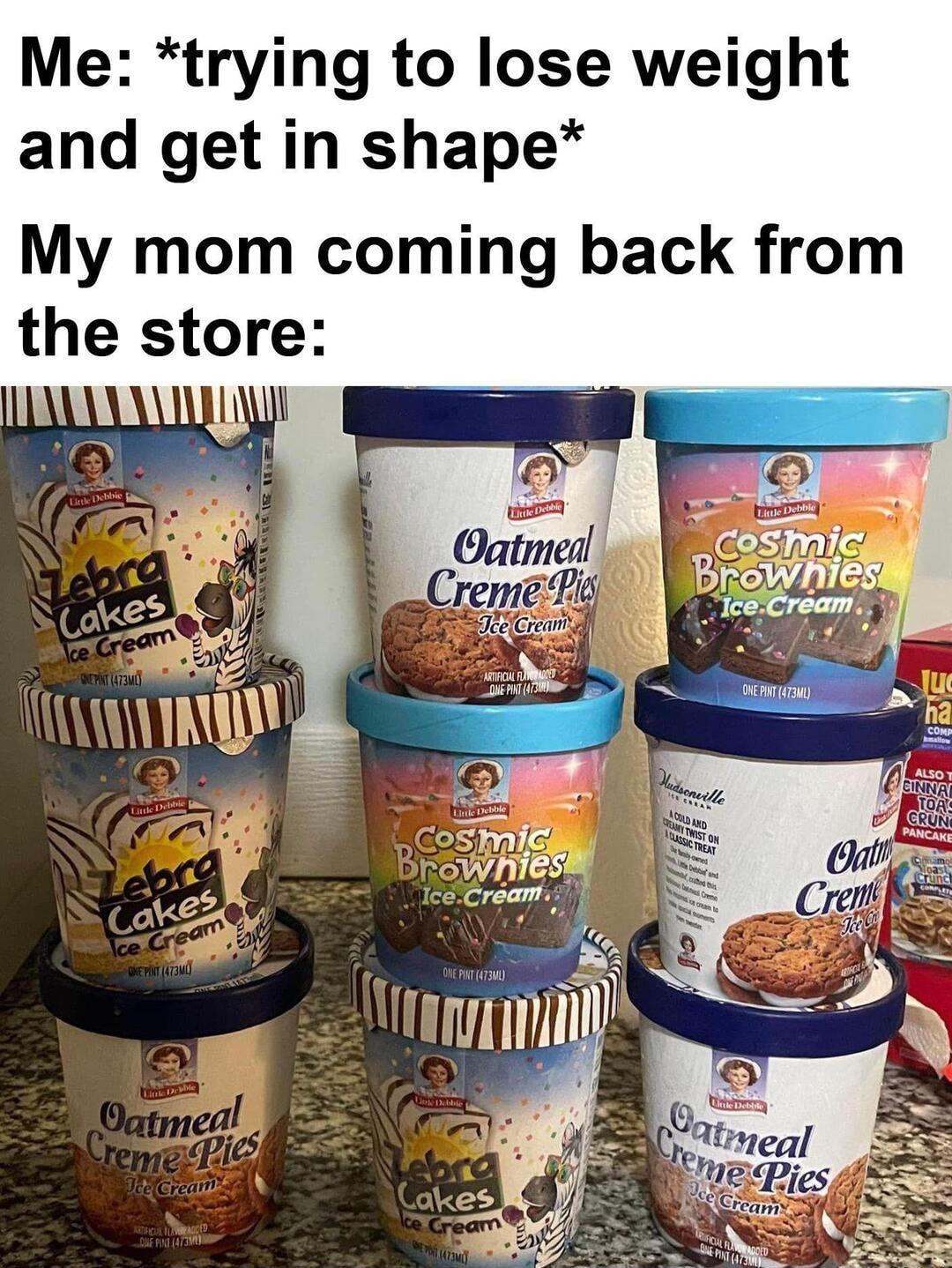 Me trying to lose weight and get in shape My mom coming back from the store