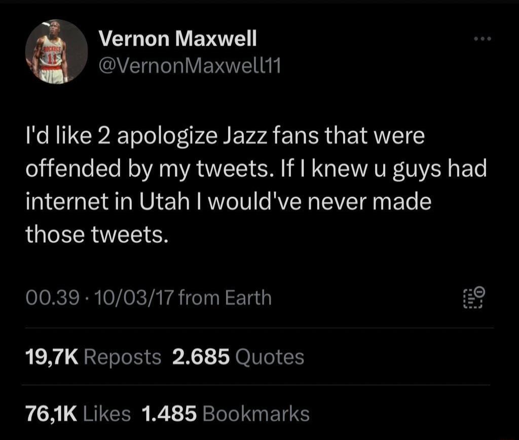 Vernon Maxwell QEGERIVEVE Id like 2 apologize Jazz fans that were offended by my tweets If knew u guys had internet in Utah wouldve never made those tweets 0039 100317 from Earth 197K Reposts 2685 Quotes 761K Likes 1485 Bookmarks